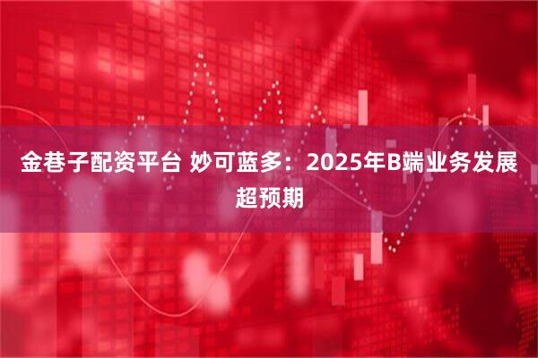 金巷子配资平台 妙可蓝多：2025年B端业务发展超预期