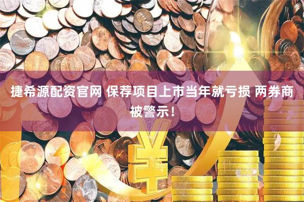捷希源配资官网 保荐项目上市当年就亏损 两券商被警示！