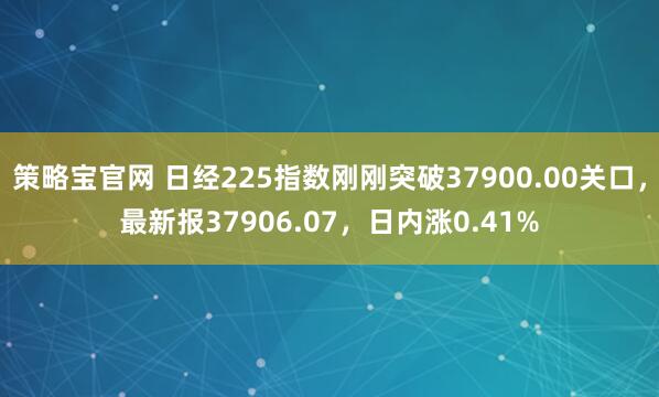 策略宝官网 日经225指数刚刚突破37900.00关口，最新报37906.07，日内涨0.41%