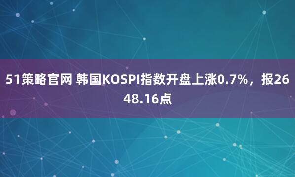 51策略官网 韩国KOSPI指数开盘上涨0.7%，报2648.16点