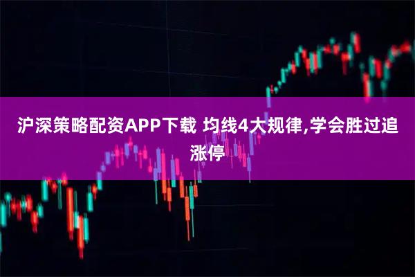 沪深策略配资APP下载 均线4大规律,学会胜过追涨停