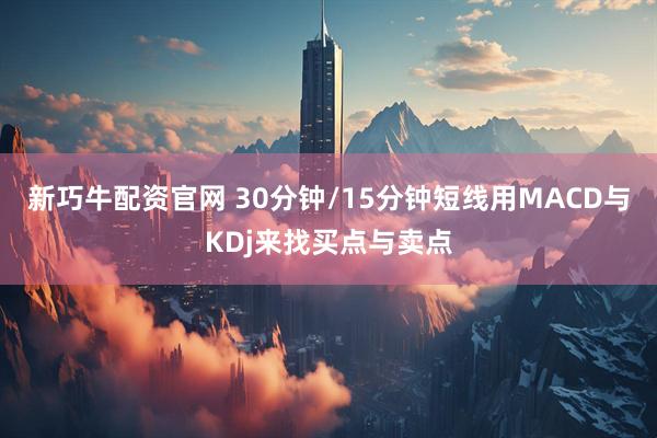 新巧牛配资官网 30分钟/15分钟短线用MACD与KDj来找买点与卖点