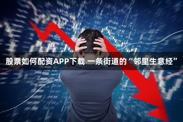 股票如何配资APP下载 一条街道的“邻里生意经”