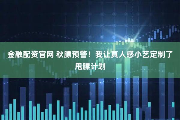 金融配资官网 秋膘预警！我让真人感小艺定制了甩膘计划